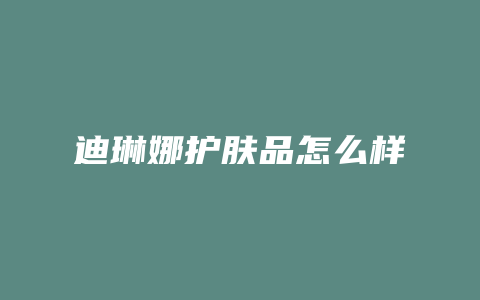 迪琳娜护肤品怎么样