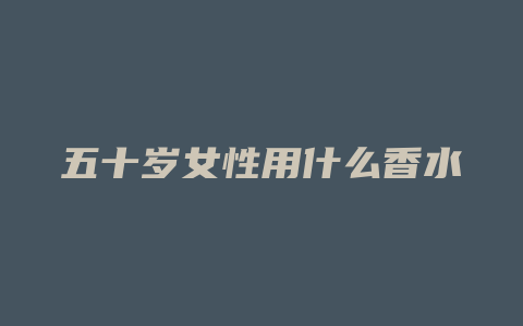 五十岁女性用什么香水