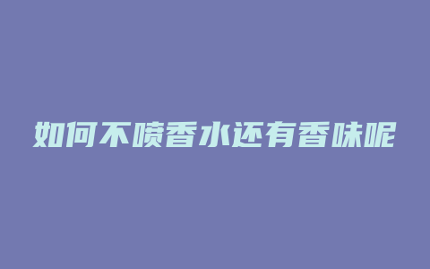 如何不喷香水还有香味呢