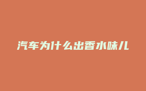 汽车为什么出香水味儿