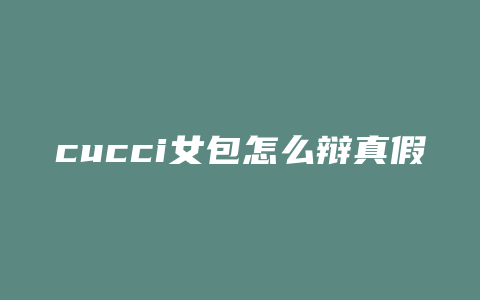 cucci女包怎么辩真假