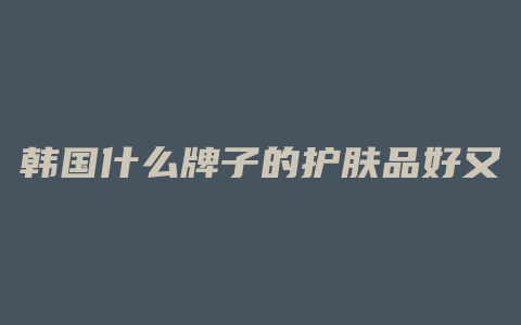 韩国什么牌子的护肤品好又不贵