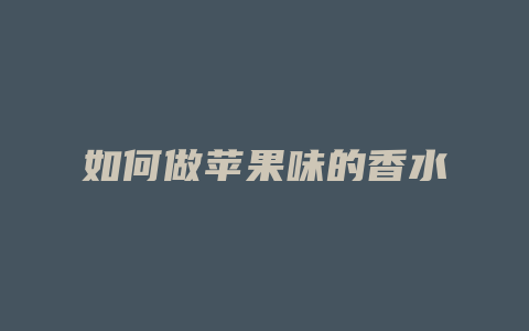 如何做苹果味的香水