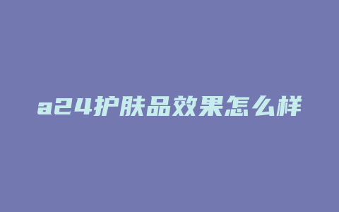 a24护肤品效果怎么样