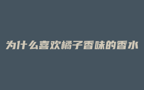 为什么喜欢橘子香味的香水