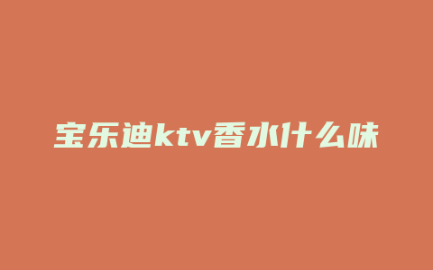 宝乐迪ktv香水什么味