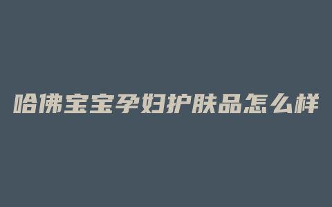 哈佛宝宝孕妇护肤品怎么样