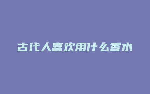 古代人喜欢用什么香水