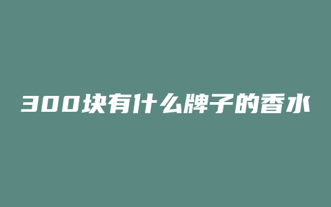 300块有什么牌子的香水