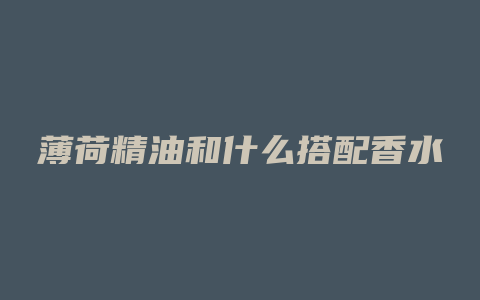 薄荷精油和什么搭配香水