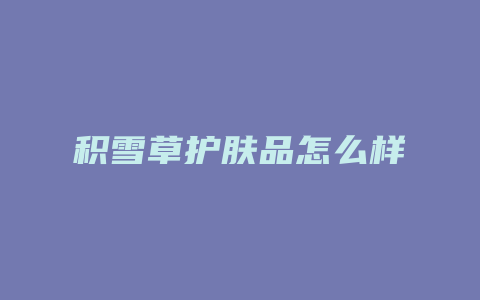 积雪草护肤品怎么样