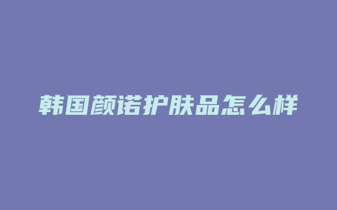 韩国颜诺护肤品怎么样