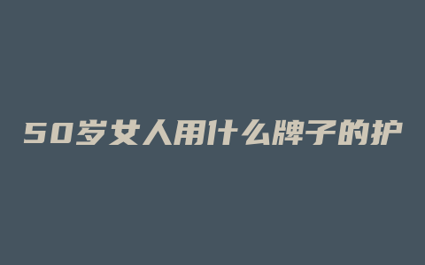 50岁女人用什么牌子的护肤品