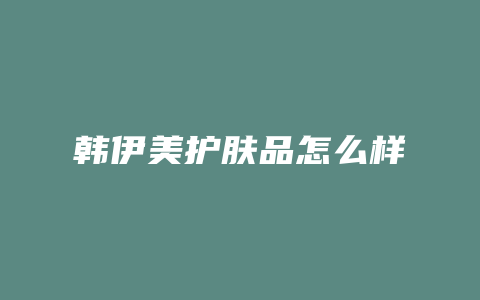 韩伊美护肤品怎么样