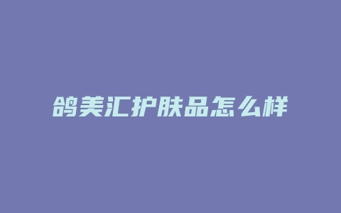 鸽美汇护肤品怎么样