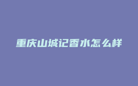 重庆山城记香水怎么样