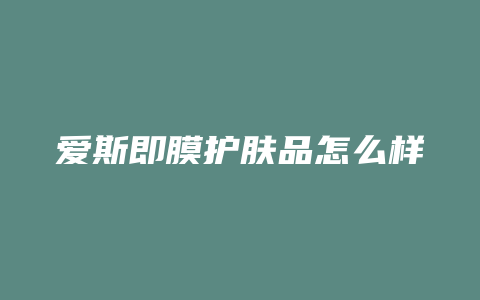 爱斯即膜护肤品怎么样