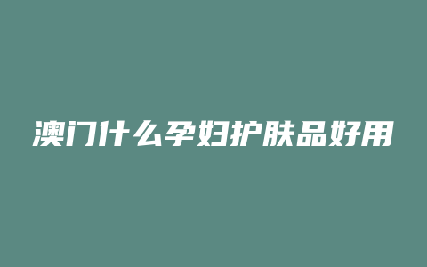 澳门什么孕妇护肤品好用