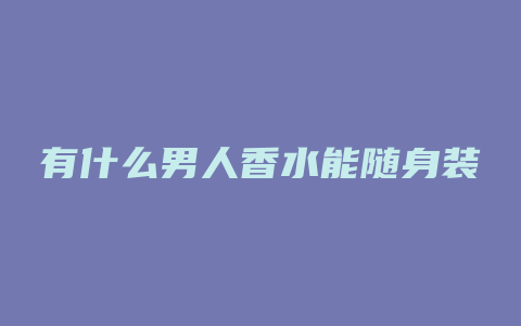 有什么男人香水能随身装