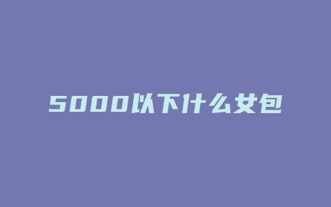 5000以下什么女包