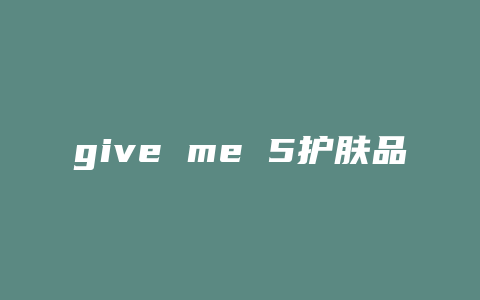 give me 5护肤品怎么样