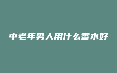 中老年男人用什么香水好