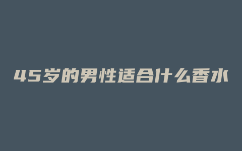 45岁的男性适合什么香水