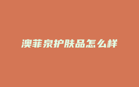 澳菲泉护肤品怎么样