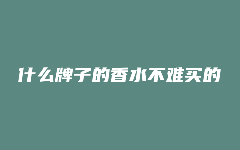 什么牌子的香水不难买的