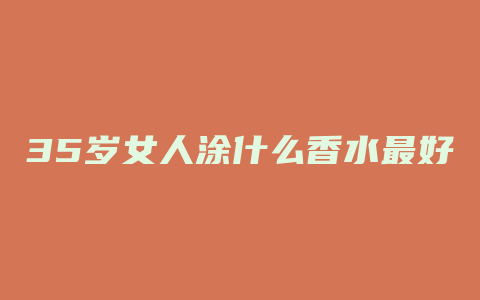 35岁女人涂什么香水最好