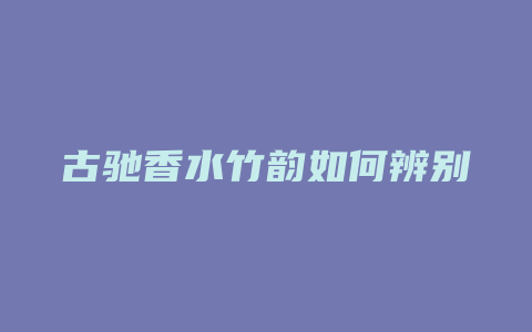 古驰香水竹韵如何辨别
