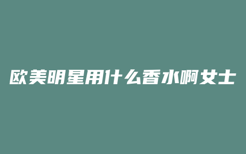 欧美明星用什么香水啊女士