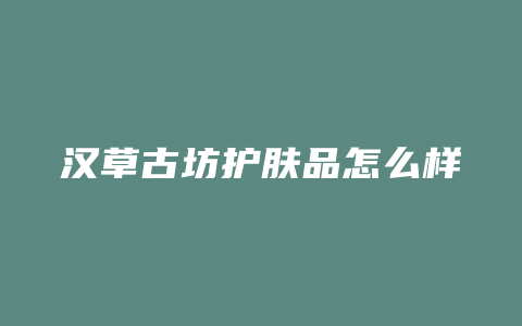 汉草古坊护肤品怎么样