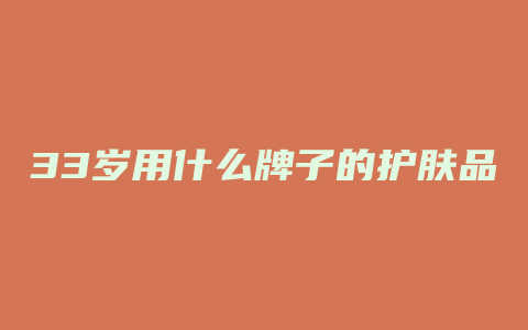 33岁用什么牌子的护肤品好