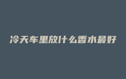 冷天车里放什么香水最好