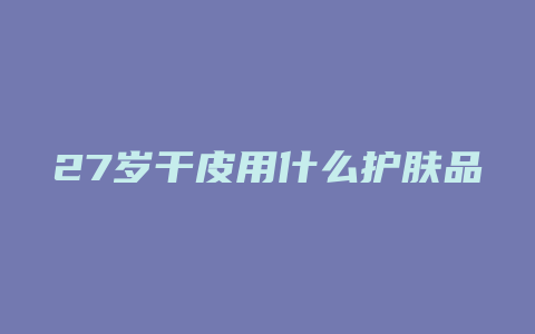27岁干皮用什么护肤品