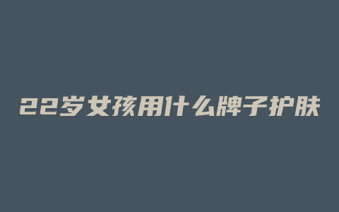 22岁女孩用什么牌子护肤品好