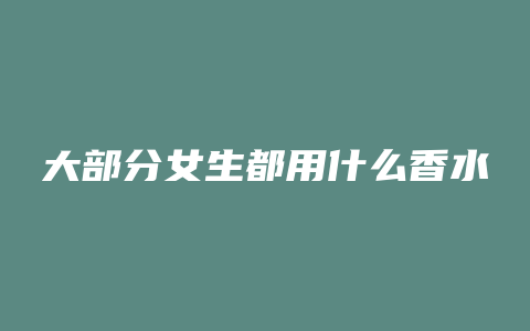 大部分女生都用什么香水