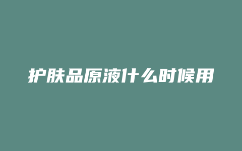 护肤品原液什么时候用