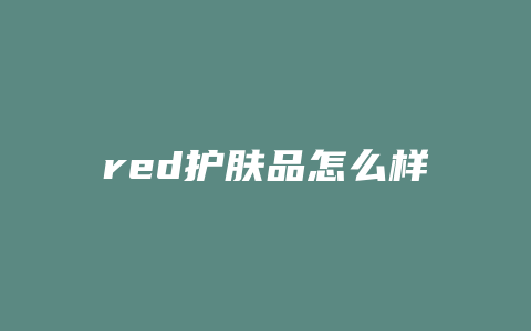 red护肤品怎么样