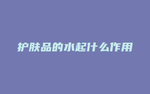 护肤品的水起什么作用