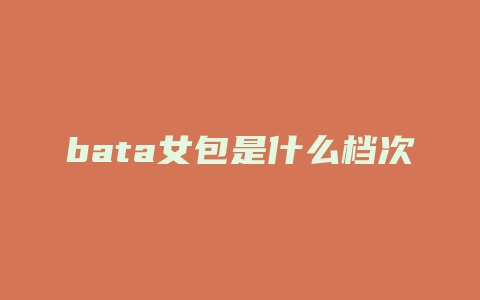 bata女包是什么档次