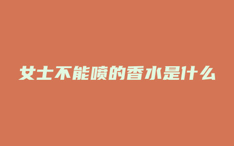 女士不能喷的香水是什么