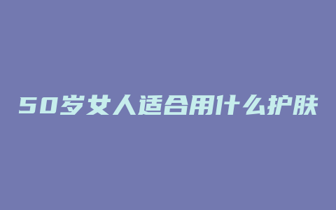 50岁女人适合用什么护肤品