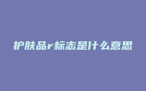 护肤品r标志是什么意思