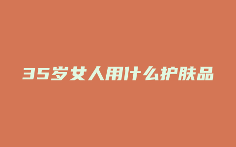 35岁女人用什么护肤品