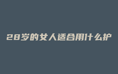 28岁的女人适合用什么护肤品