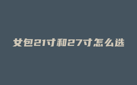 女包21寸和27寸怎么选
