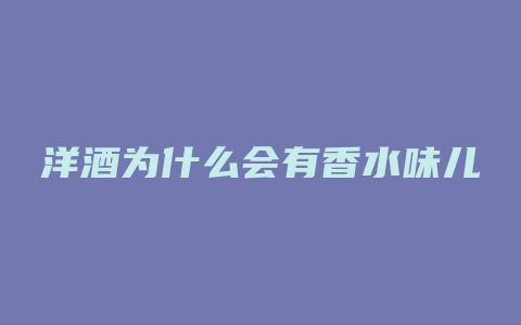 洋酒为什么会有香水味儿