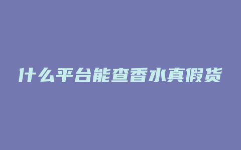 什么平台能查香水真假货